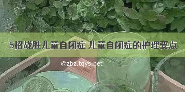 5招战胜儿童自闭症 儿童自闭症的护理要点