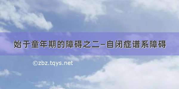 始于童年期的障碍之二—自闭症谱系障碍