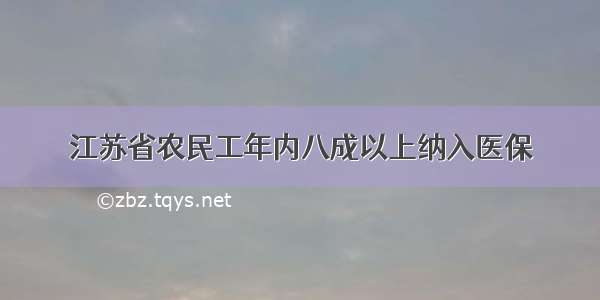 江苏省农民工年内八成以上纳入医保
