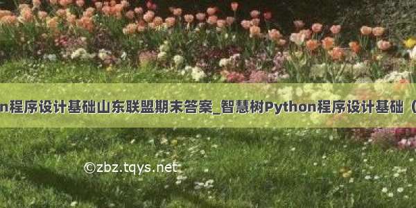 智慧树python程序设计基础山东联盟期末答案_智慧树Python程序设计基础（山东联盟）期