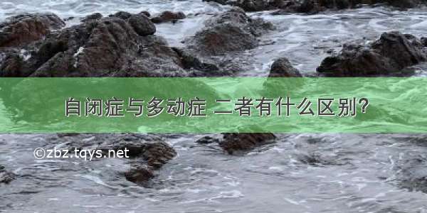 自闭症与多动症 二者有什么区别？