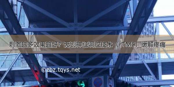 刺激越多效果越好？无创神经调控技术（rTMS）缓解疼痛