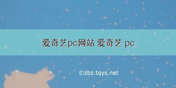 爱奇艺pc网站 爱奇艺 pc