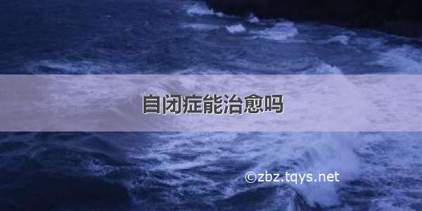 自闭症能治愈吗