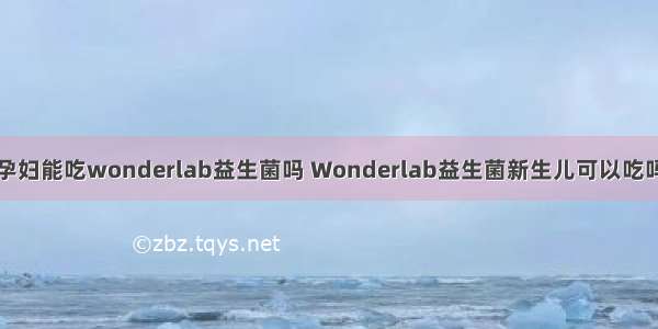 孕妇能吃wonderlab益生菌吗 Wonderlab益生菌新生儿可以吃吗