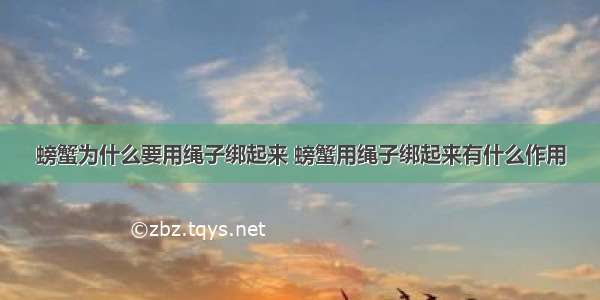 螃蟹为什么要用绳子绑起来 螃蟹用绳子绑起来有什么作用