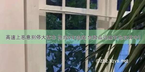 高速上恶意别停大客车 造成4车追尾 危险品运输车也在其中！