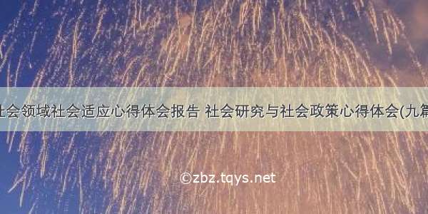 社会领域社会适应心得体会报告 社会研究与社会政策心得体会(九篇)