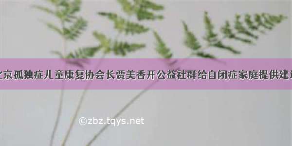 北京孤独症儿童康复协会长贾美香开公益社群给自闭症家庭提供建议
