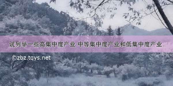 试列举一些高集中度产业 中等集中度产业和低集中度产业。