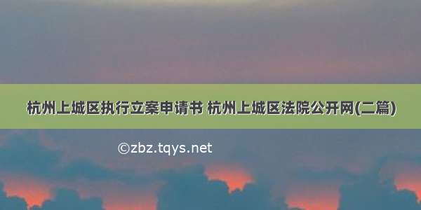 杭州上城区执行立案申请书 杭州上城区法院公开网(二篇)