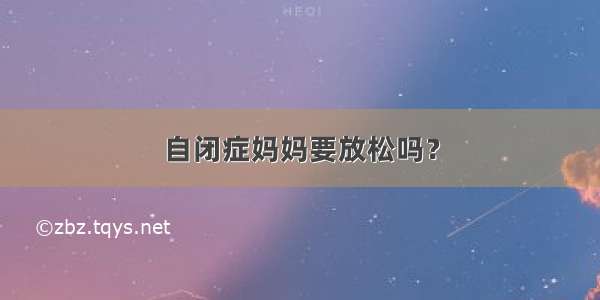 自闭症妈妈要放松吗？