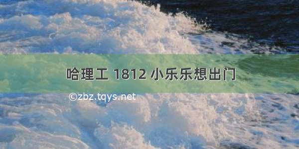 哈理工 1812 小乐乐想出门