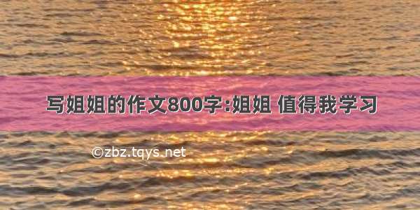 写姐姐的作文800字:姐姐 值得我学习