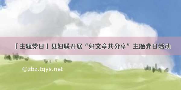 「主题党日」县妇联开展“好文章共分享”主题党日活动