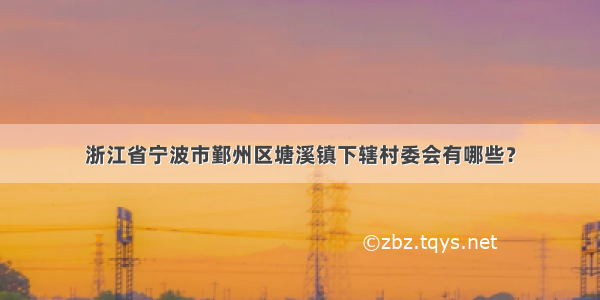 浙江省宁波市鄞州区塘溪镇下辖村委会有哪些？