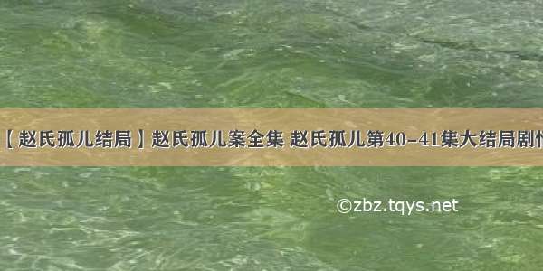 【赵氏孤儿结局】赵氏孤儿案全集 赵氏孤儿第40-41集大结局剧情