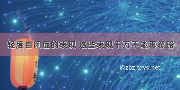 轻度自闭症的表现 这些表现千万不能再忽略