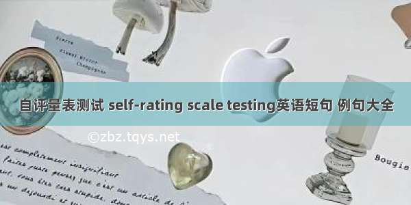 自评量表测试 self-rating scale testing英语短句 例句大全