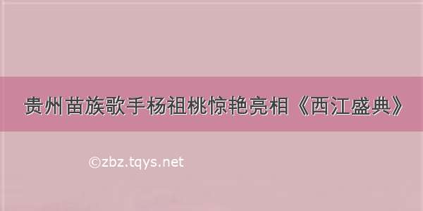 贵州苗族歌手杨祖桃惊艳亮相《西江盛典》