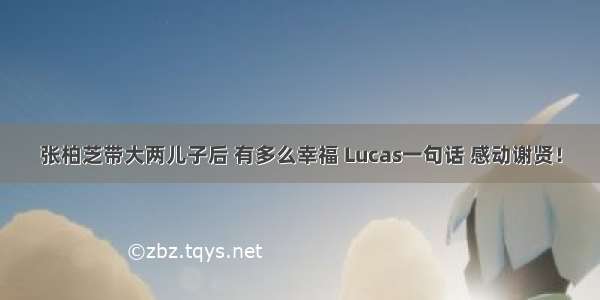 张柏芝带大两儿子后 有多么幸福 Lucas一句话 感动谢贤！