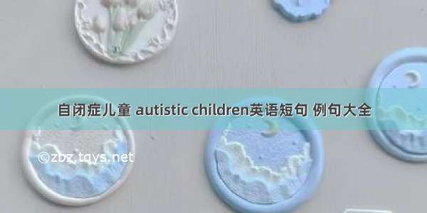 自闭症儿童 autistic children英语短句 例句大全