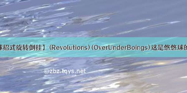 【悠悠球招式旋转倒挂】(Revolutions)(OverUnderBoings)这是悠悠球的招式...