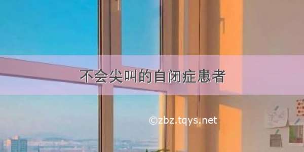 不会尖叫的自闭症患者