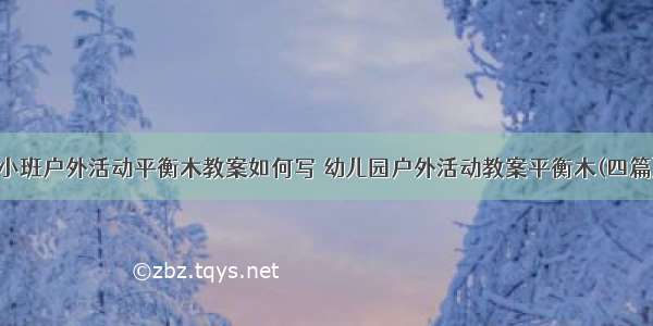 小班户外活动平衡木教案如何写 幼儿园户外活动教案平衡木(四篇)