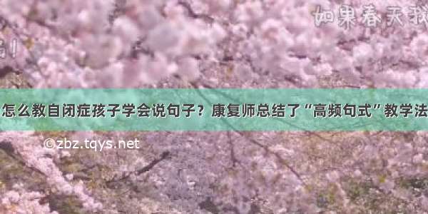 怎么教自闭症孩子学会说句子？康复师总结了“高频句式”教学法