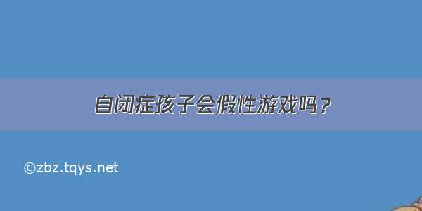 自闭症孩子会假性游戏吗？