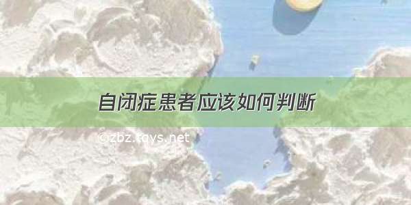 自闭症患者应该如何判断