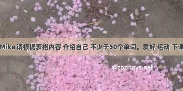 假如你是Mike 请根据表格内容 介绍自己 不少于50个单词。爱好 运动 下课后和同学