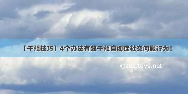 【干预技巧】4个办法有效干预自闭症社交问题行为！