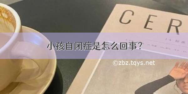 小孩自闭症是怎么回事？