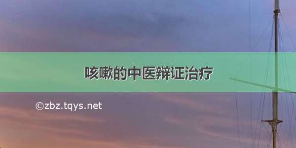 咳嗽的中医辩证治疗