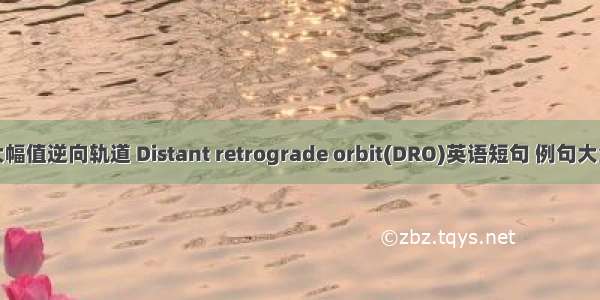 大幅值逆向轨道 Distant retrograde orbit(DRO)英语短句 例句大全