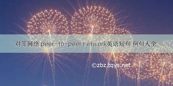 对等网络 peer-to-peer network英语短句 例句大全