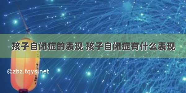 孩子自闭症的表现 孩子自闭症有什么表现