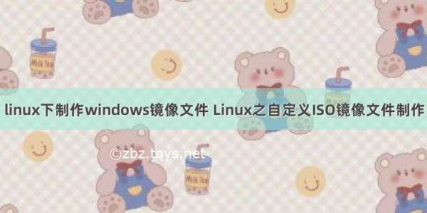 linux下制作windows镜像文件 Linux之自定义ISO镜像文件制作