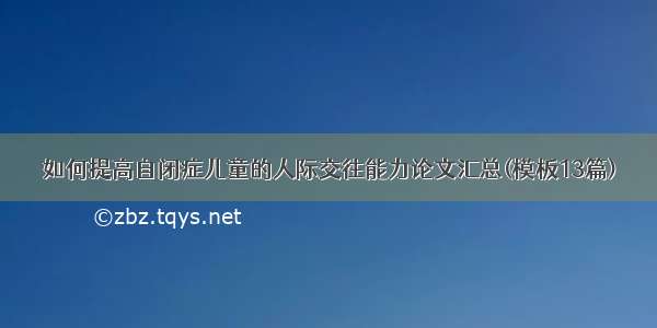 如何提高自闭症儿童的人际交往能力论文汇总(模板13篇)