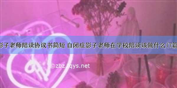 影子老师陪读协议书简短 自闭症影子老师在学校陪读该做什么(7篇)