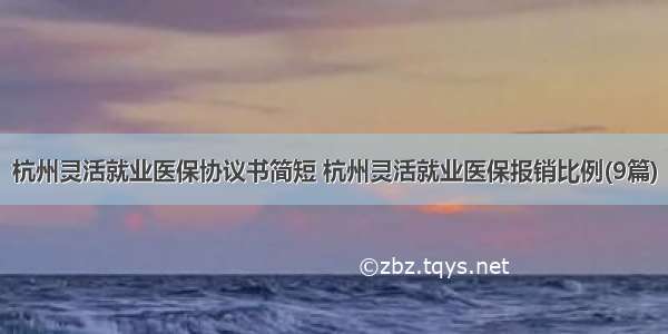 杭州灵活就业医保协议书简短 杭州灵活就业医保报销比例(9篇)