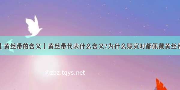 【黄丝带的含义】黄丝带代表什么含义?为什么赈灾时都佩戴黄丝带?