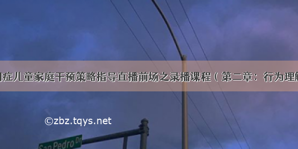 3月28日自闭症儿童家庭干预策略指导直播前场之录播课程（第二章：行为理解与行为的三