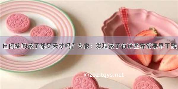 自闭症的孩子都是天才吗？专家：发现孩子有这些异常要早干预