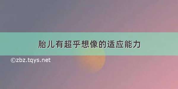 胎儿有超乎想像的适应能力