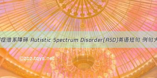 自闭症谱系障碍 Autistic Spectrum Disorder(ASD)英语短句 例句大全