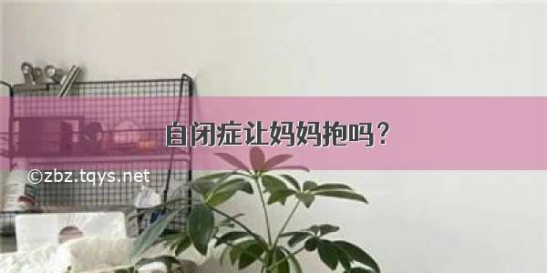 自闭症让妈妈抱吗？