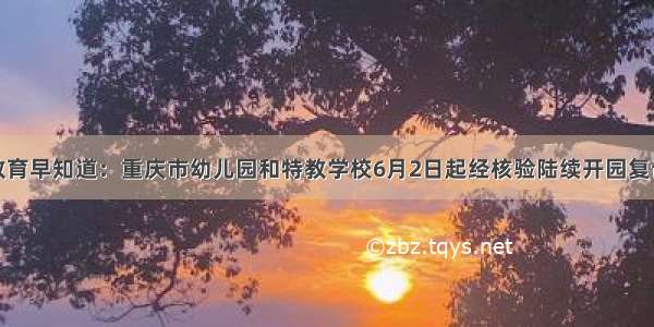教育早知道：重庆市幼儿园和特教学校6月2日起经核验陆续开园复课